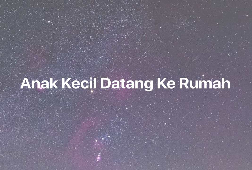 Gambar Mimpi Anak Kecil Datang Ke Rumah