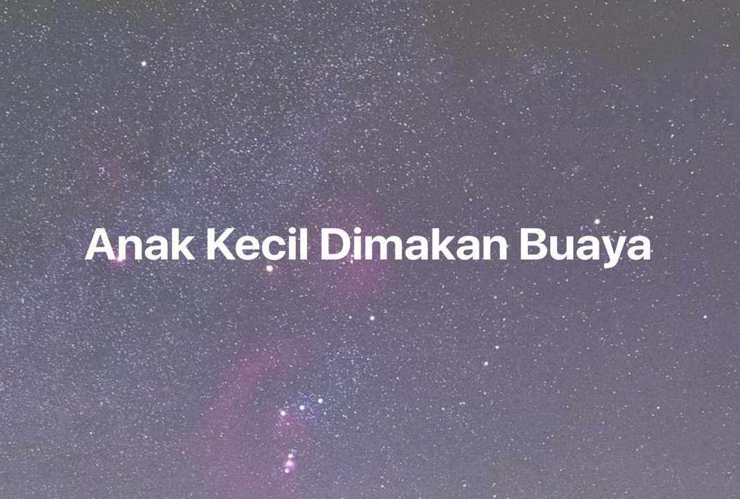 Gambar Mimpi Anak Kecil Dimakan Buaya