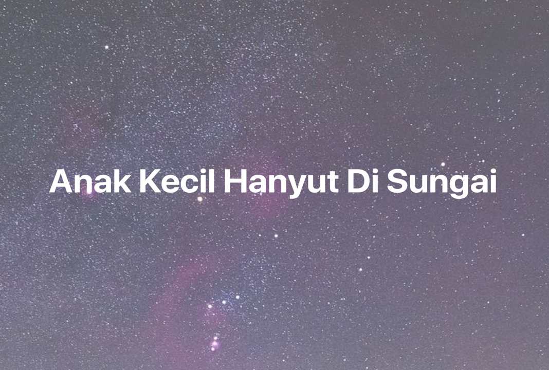 Gambar Mimpi Anak Kecil Hanyut Di Sungai