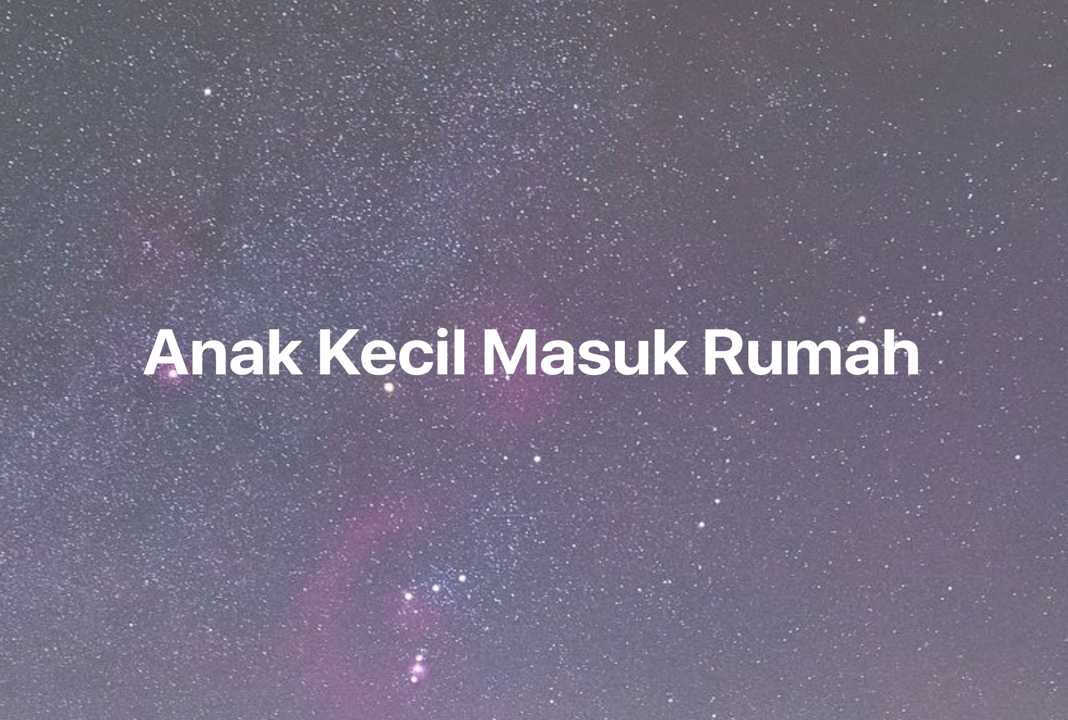 Gambar Mimpi Anak Kecil Masuk Rumah