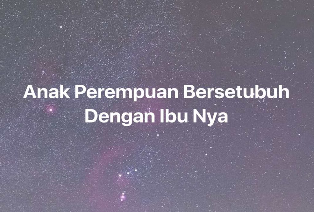 Gambar Mimpi Anak Perempuan Bersetubuh Dengan Ibu Nya