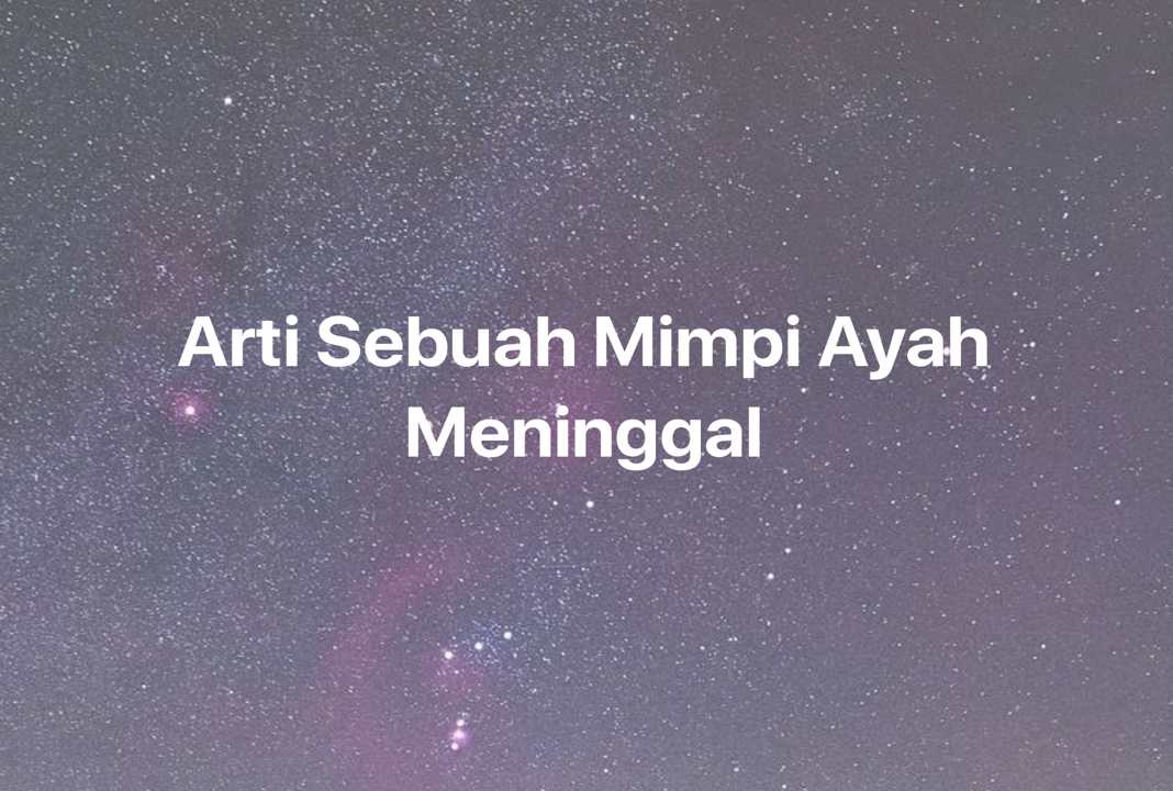 Gambar Mimpi Arti Sebuah Mimpi Ayah Meninggal