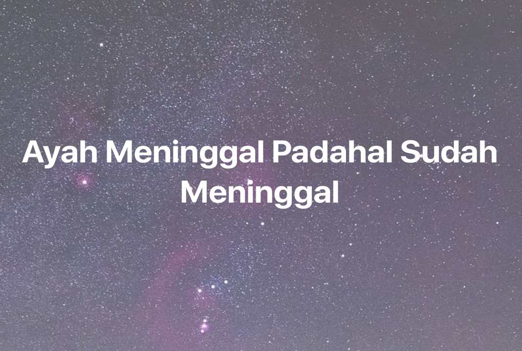 Gambar Mimpi Ayah Meninggal Padahal Sudah Meninggal