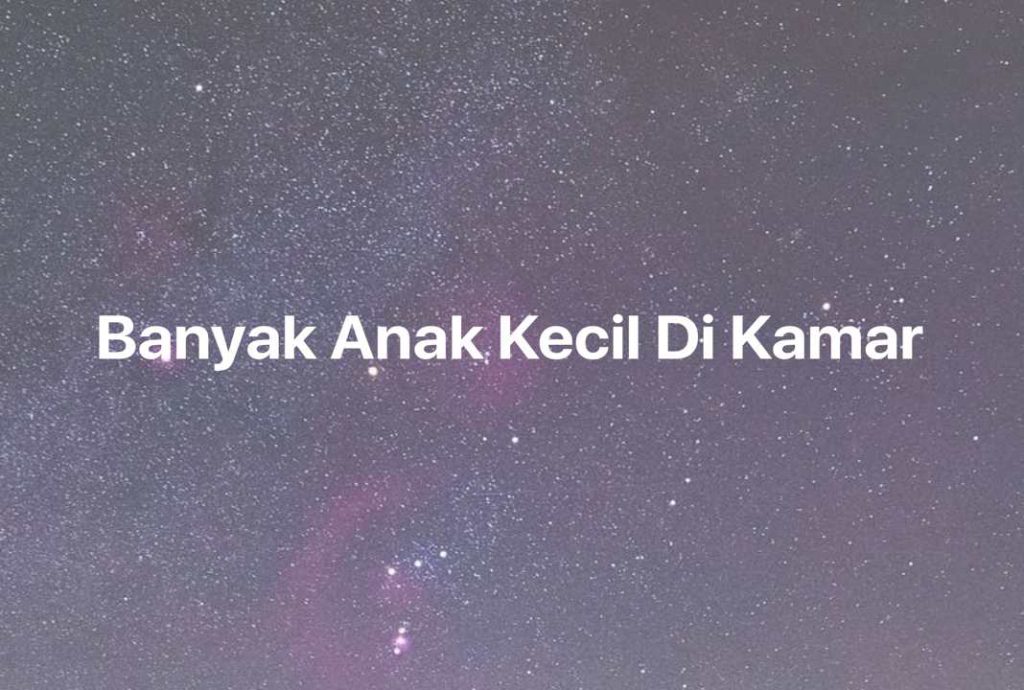 Gambar Mimpi Banyak Anak Kecil Di Kamar