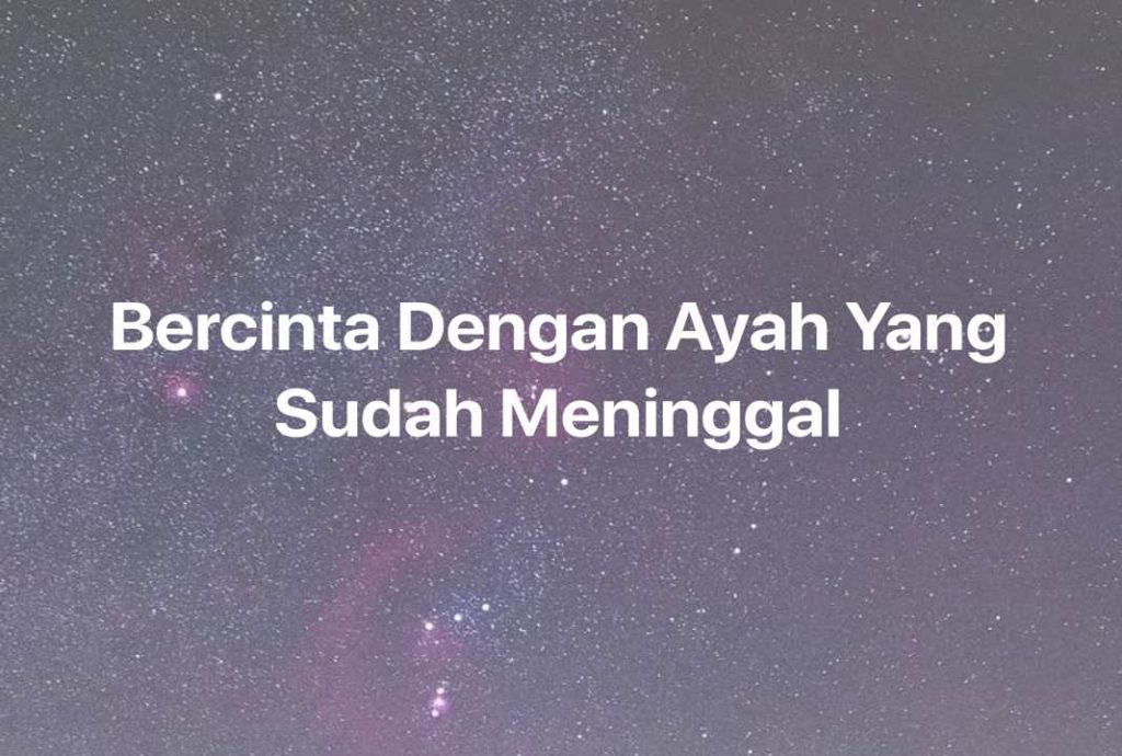 Gambar Mimpi Bercinta Dengan Ayah Yang Sudah Meninggal