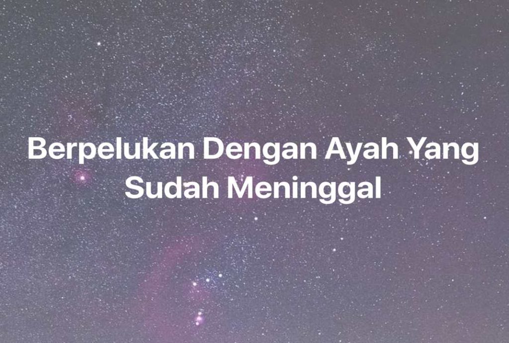 Gambar Mimpi Berpelukan Dengan Ayah Yang Sudah Meninggal