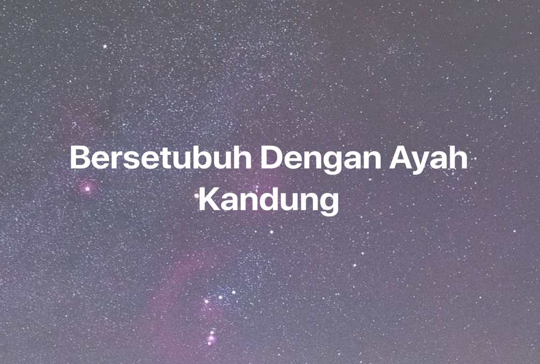 Gambar Mimpi Bersetubuh Dengan Ayah Kandung