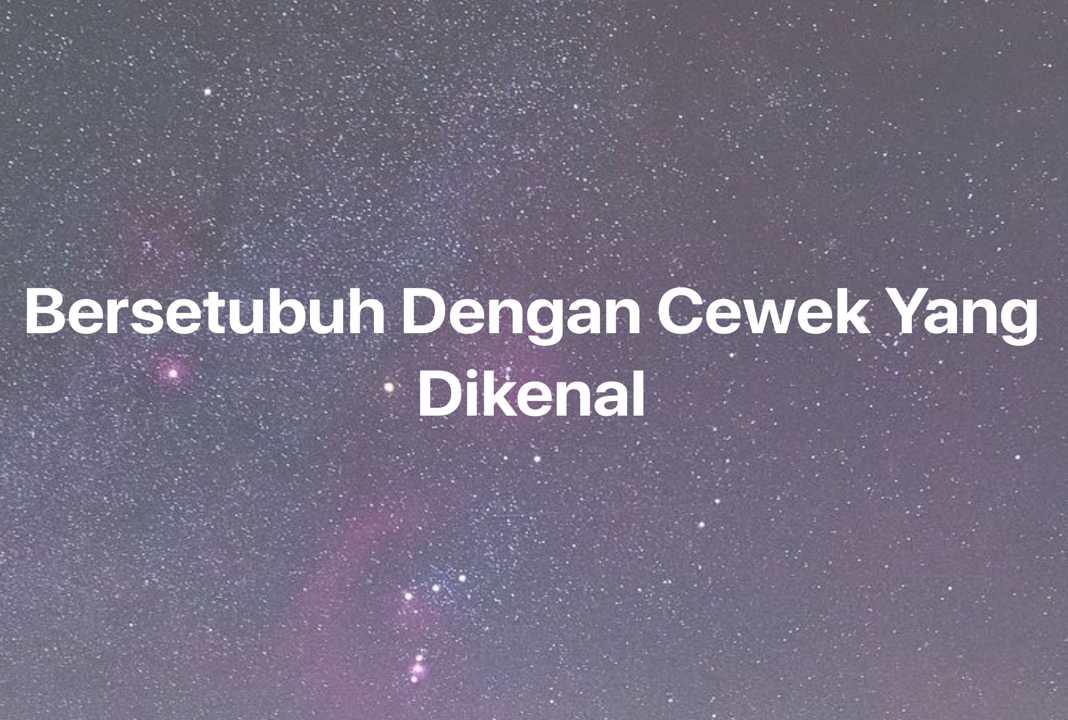 Gambar Mimpi Bersetubuh Dengan Cewek Yang Dikenal