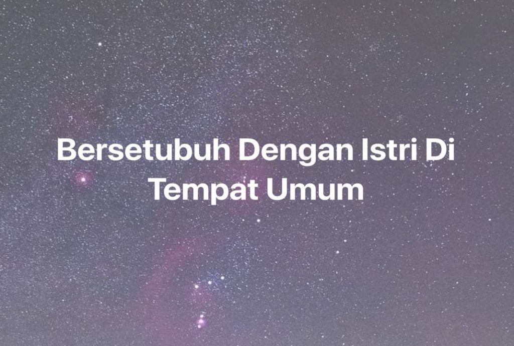 Gambar Mimpi Bersetubuh Dengan Istri Di Tempat Umum