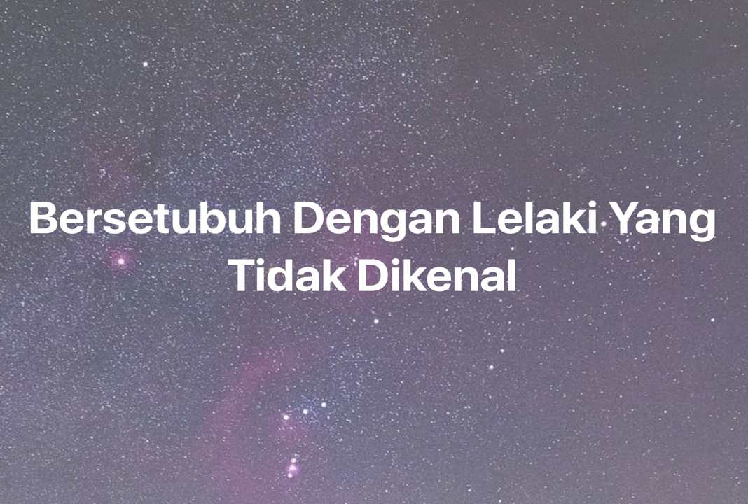 Gambar Mimpi Bersetubuh Dengan Lelaki Yang Tidak Dikenal