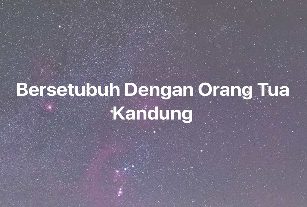 Gambar Mimpi Bersetubuh Dengan Orang Tua Kandung