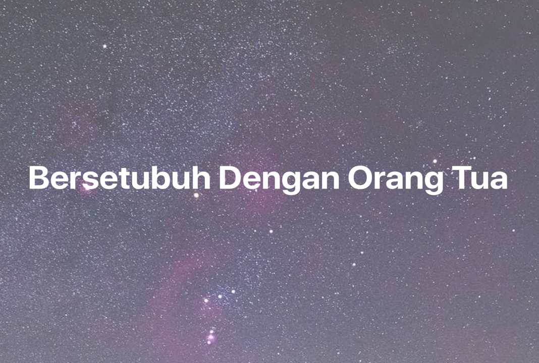 Gambar Mimpi Bersetubuh Dengan Orang Tua