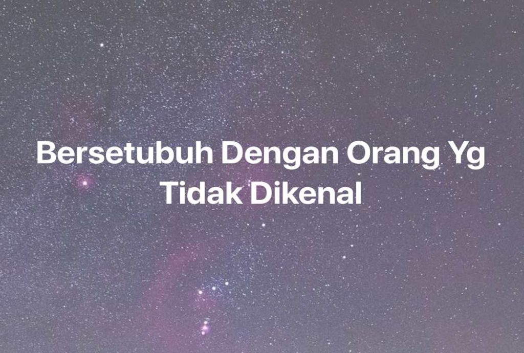 Gambar Mimpi Bersetubuh Dengan Orang Yg Tidak Dikenal