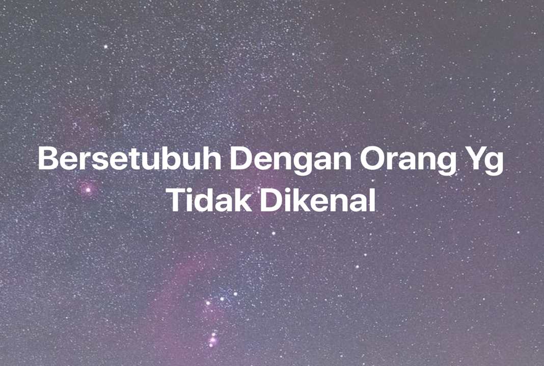 Gambar Mimpi Bersetubuh Dengan Orang Yg Tidak Dikenal