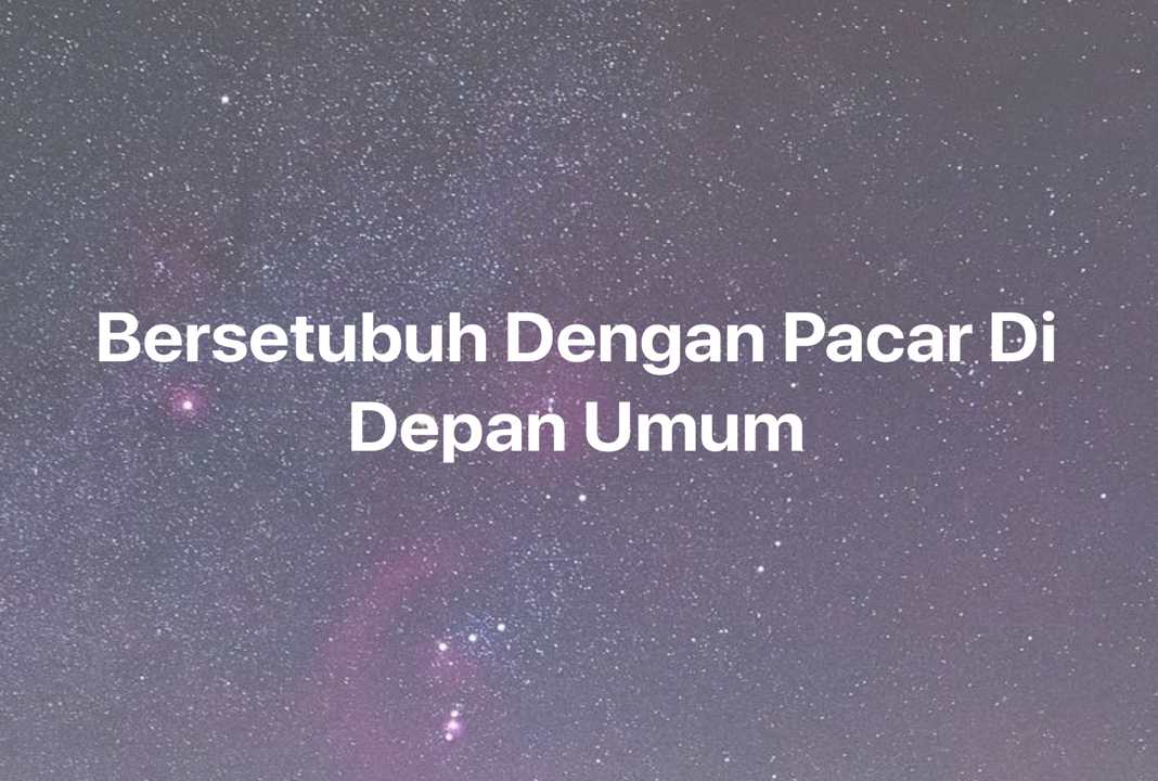 Gambar Mimpi Bersetubuh Dengan Pacar Di Depan Umum