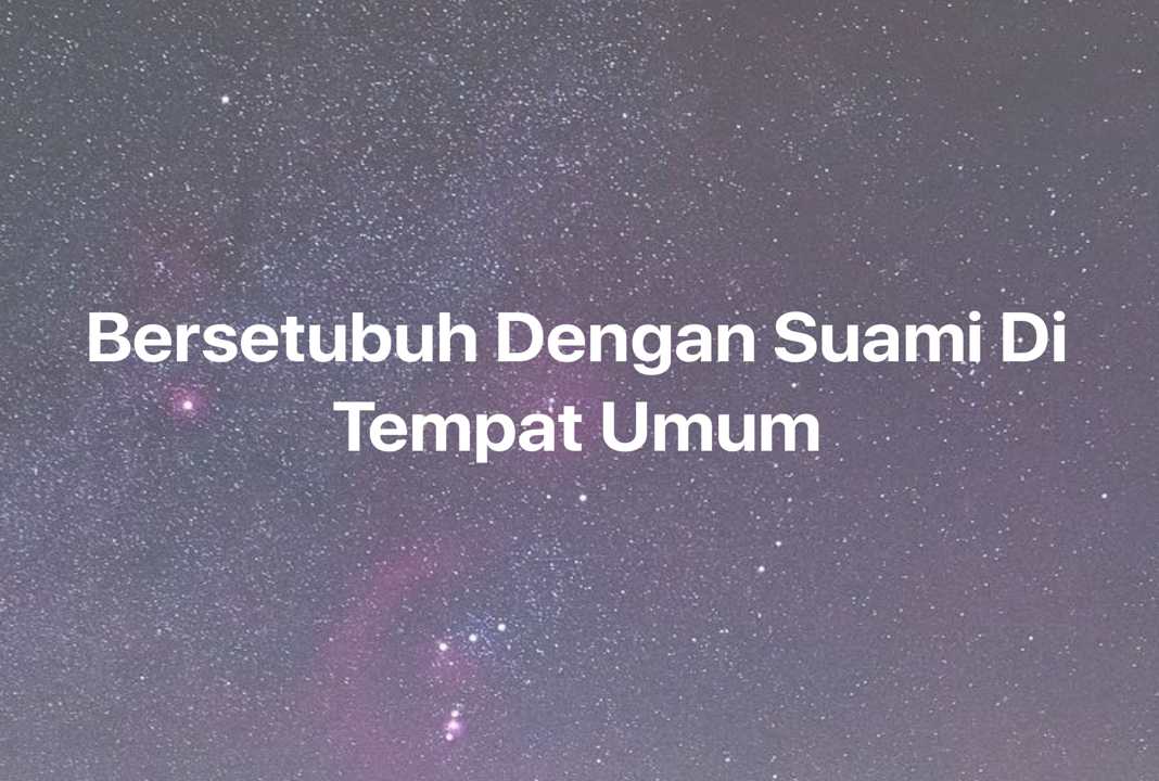 Gambar Mimpi Bersetubuh Dengan Suami Di Tempat Umum