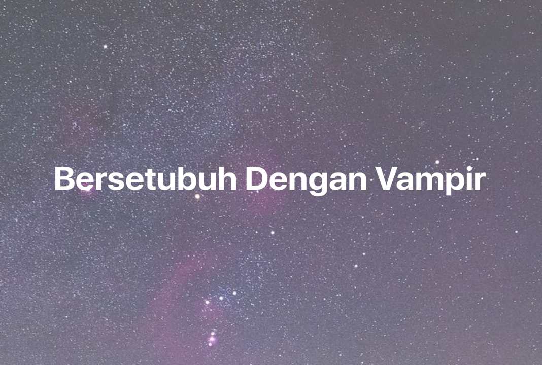 Gambar Mimpi Bersetubuh Dengan Vampir