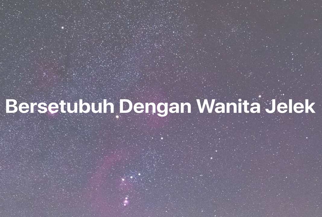 Gambar Mimpi Bersetubuh Dengan Wanita Jelek