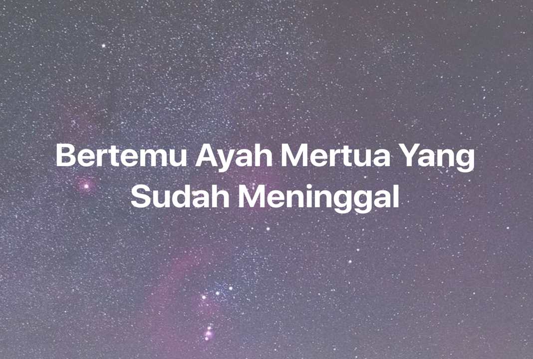 Gambar Mimpi Bertemu Ayah Mertua Yang Sudah Meninggal