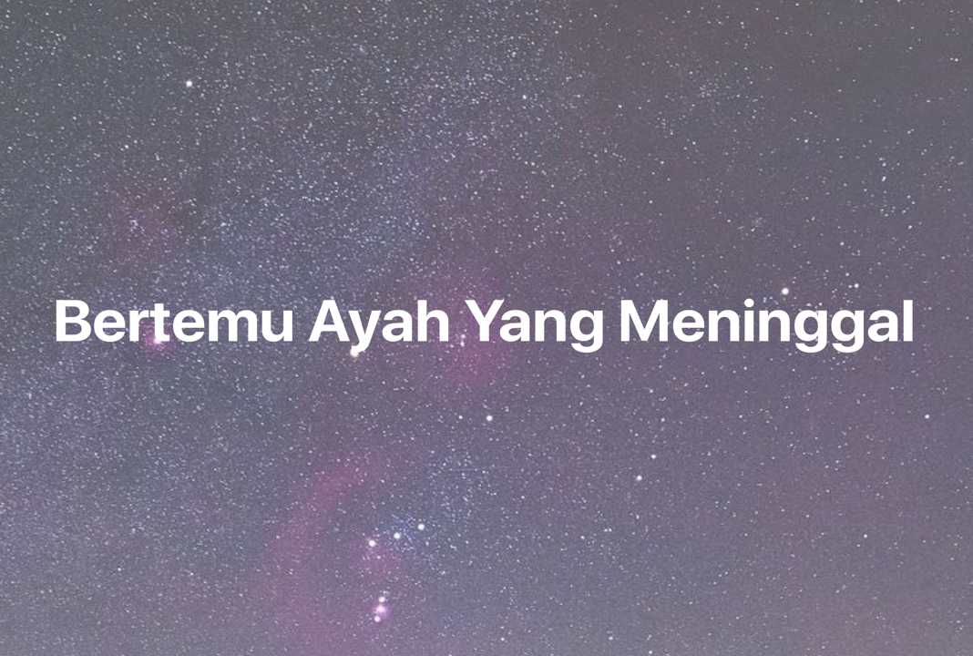 Gambar Mimpi Bertemu Ayah Yang Meninggal