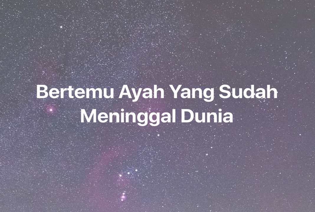 Gambar Mimpi Bertemu Ayah Yang Sudah Meninggal Dunia