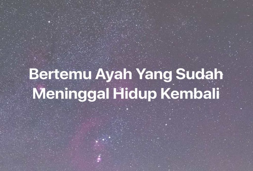 Gambar Mimpi Bertemu Ayah Yang Sudah Meninggal Hidup Kembali