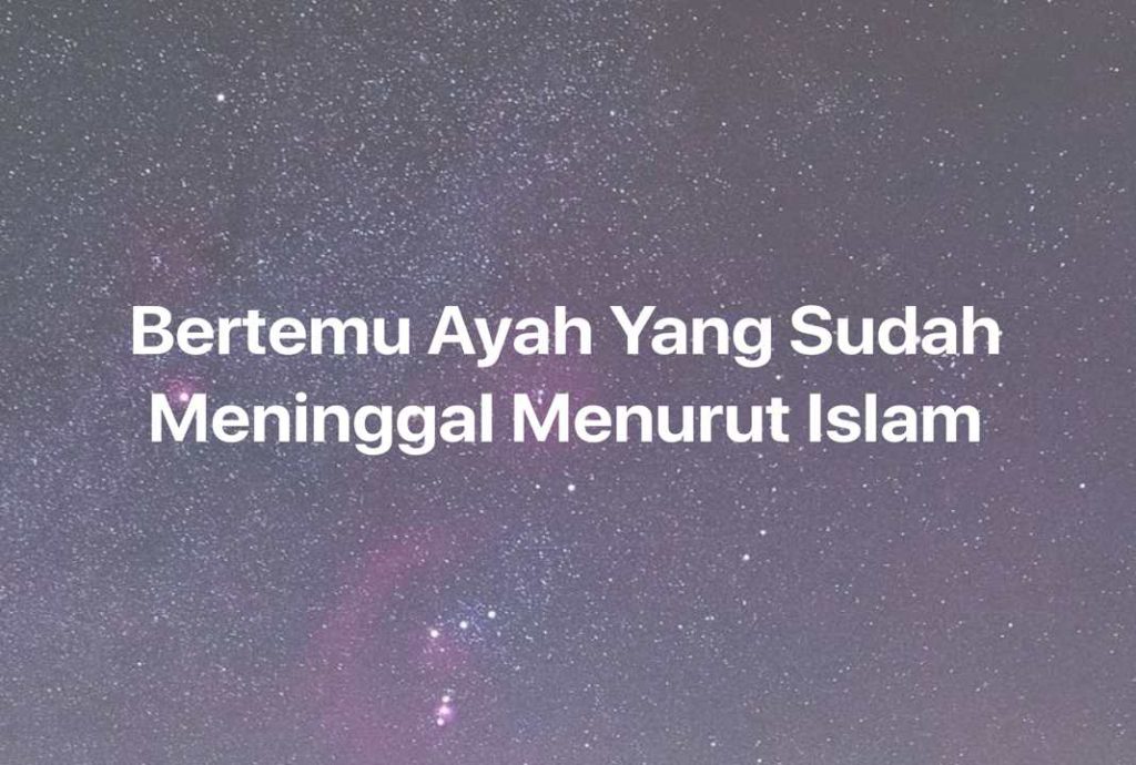 Gambar Mimpi Bertemu Ayah Yang Sudah Meninggal Menurut Islam