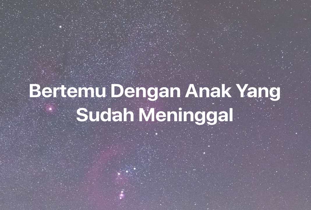 Gambar Mimpi Bertemu Dengan Anak Yang Sudah Meninggal