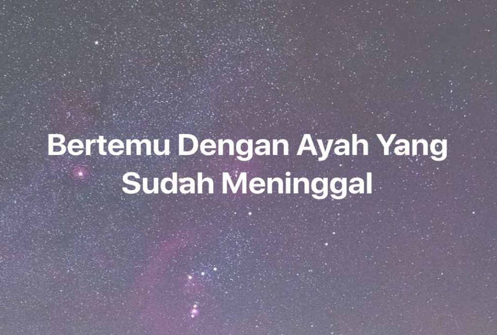 Gambar Mimpi Bertemu Dengan Ayah Yang Sudah Meninggal