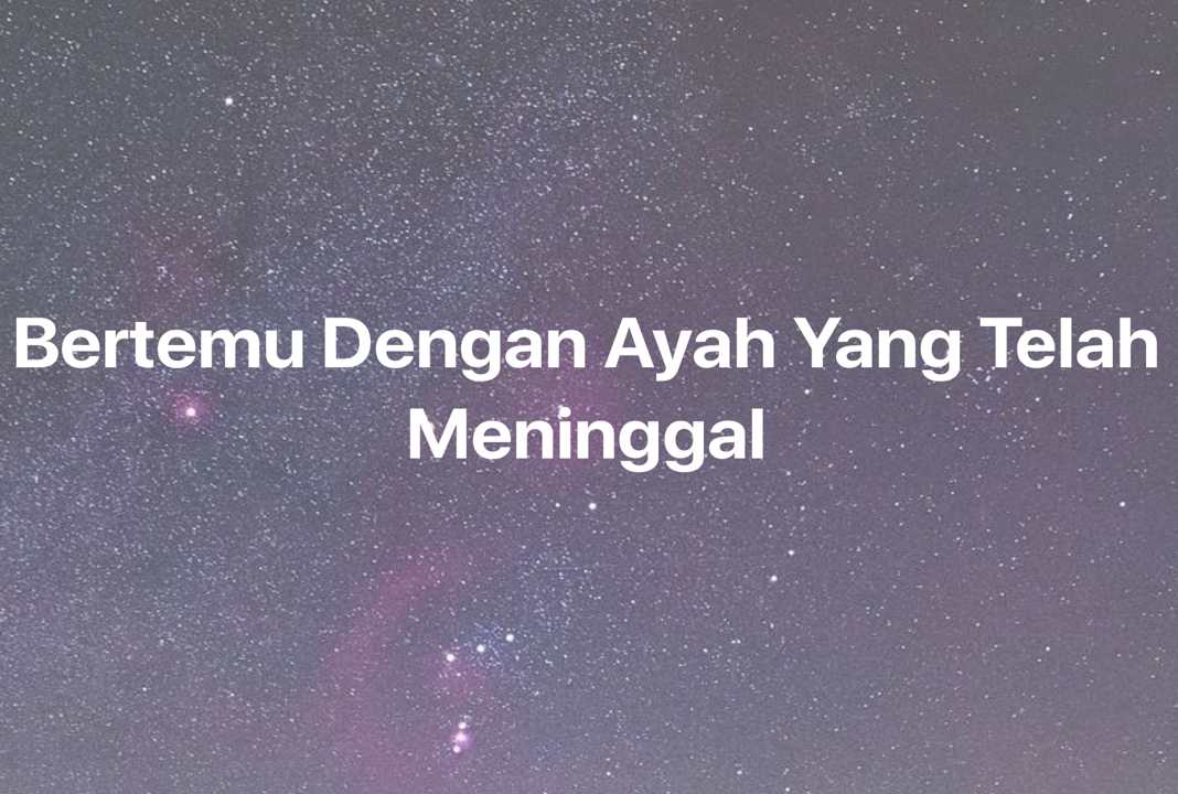 Gambar Mimpi Bertemu Dengan Ayah Yang Telah Meninggal