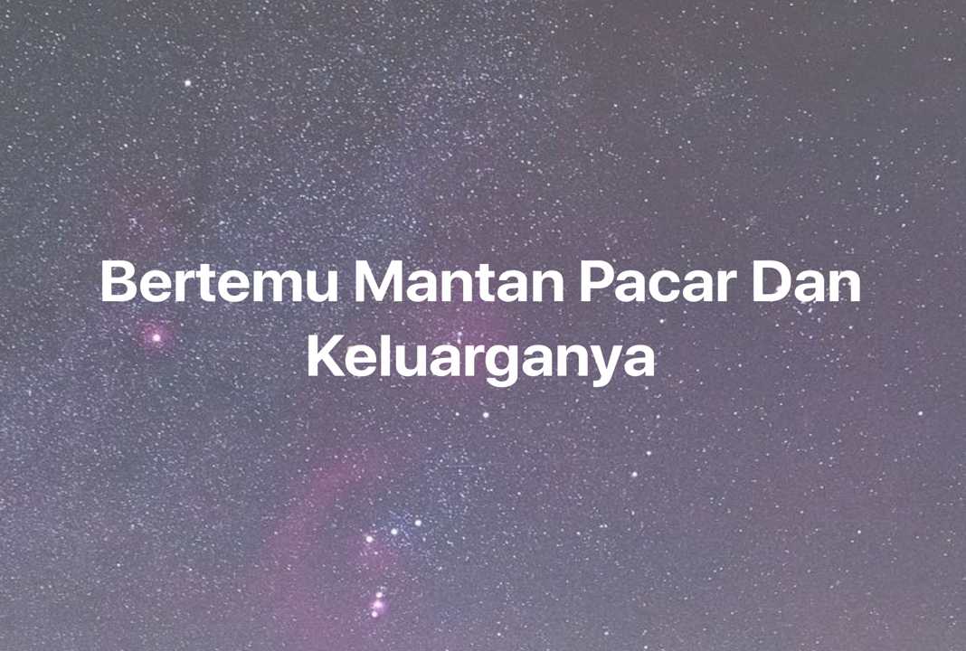 Gambar Mimpi Bertemu Mantan Pacar Dan Keluarganya