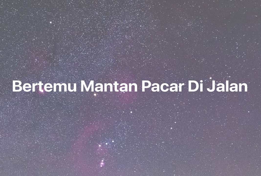 Gambar Mimpi Bertemu Mantan Pacar Di Jalan