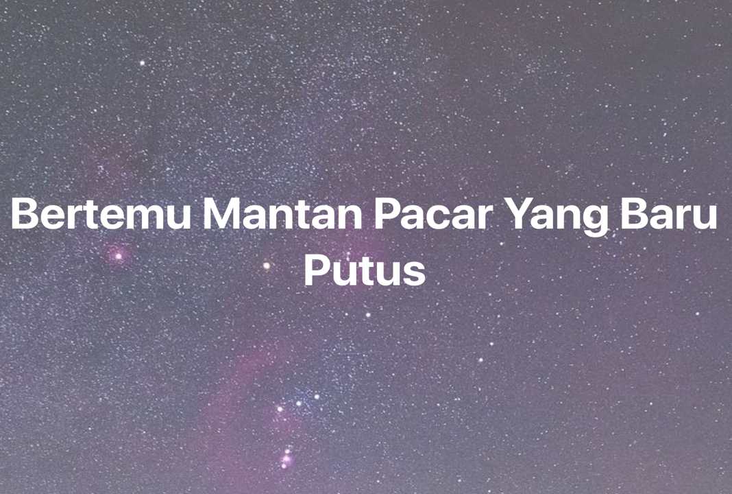 Gambar Mimpi Bertemu Mantan Pacar Yang Baru Putus