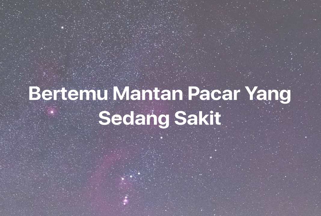 Gambar Mimpi Bertemu Mantan Pacar Yang Sedang Sakit