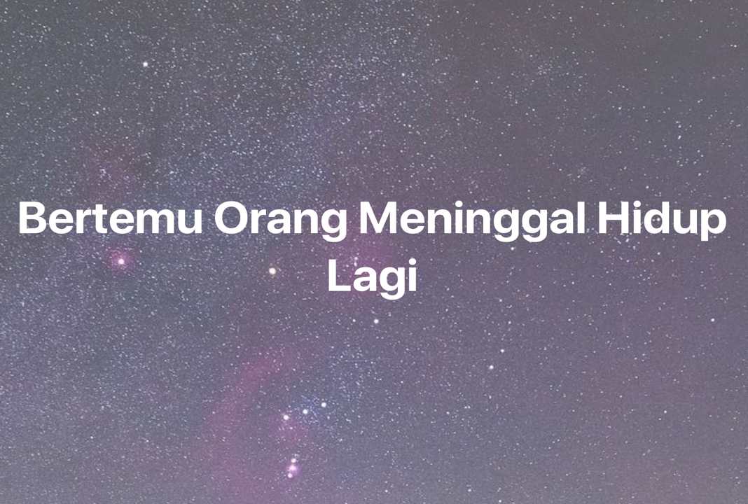 Gambar Mimpi Bertemu Orang Meninggal Hidup Lagi