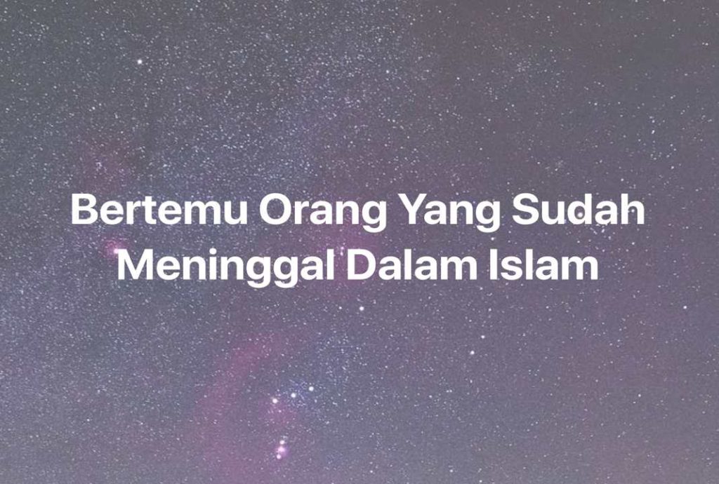 Gambar Mimpi Bertemu Orang Yang Sudah Meninggal Dalam Islam