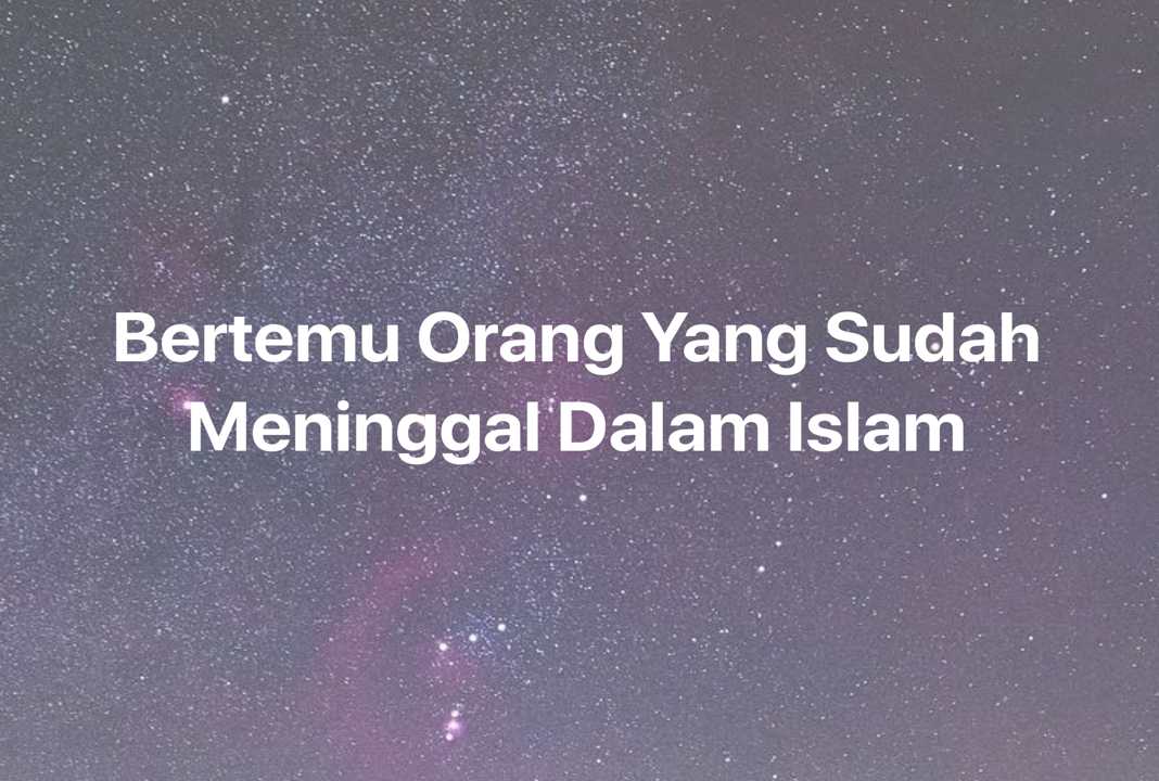 Gambar Mimpi Bertemu Orang Yang Sudah Meninggal Dalam Islam