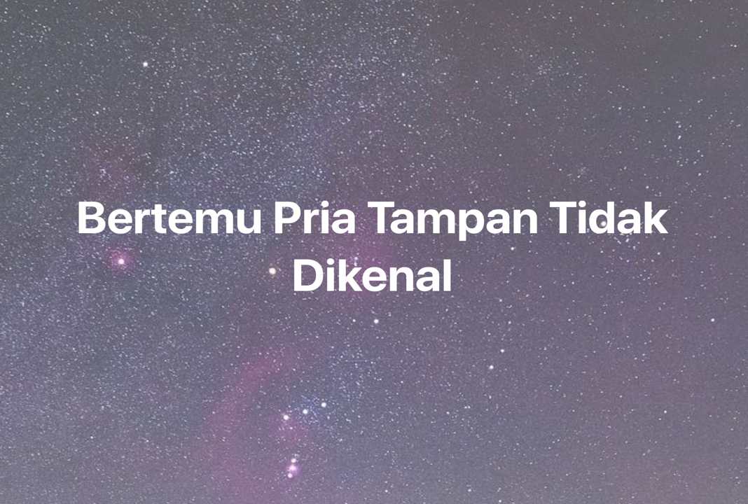 Gambar Mimpi Bertemu Pria Tampan Tidak Dikenal