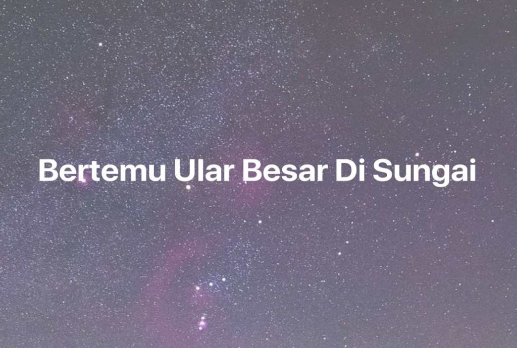 Gambar Mimpi Bertemu Ular Besar Di Sungai