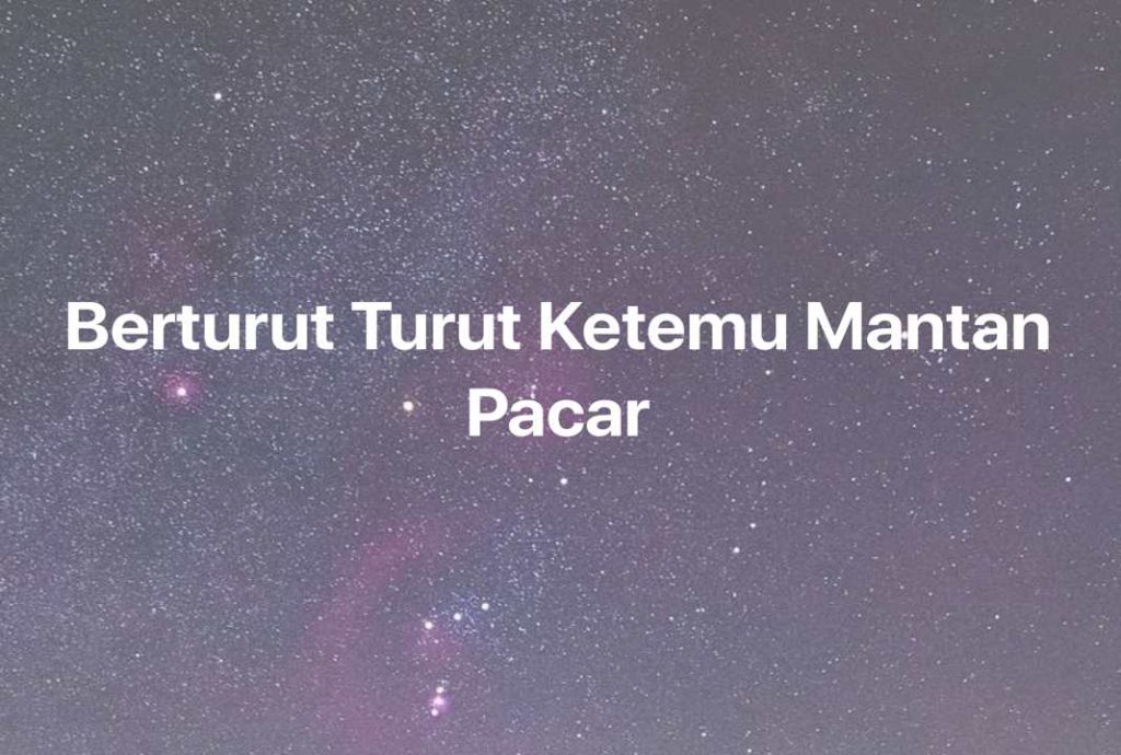 Gambar Mimpi Berturut Turut Ketemu Mantan Pacar