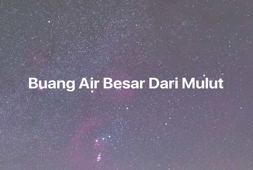 Gambar Mimpi Buang Air Besar Dari Mulut