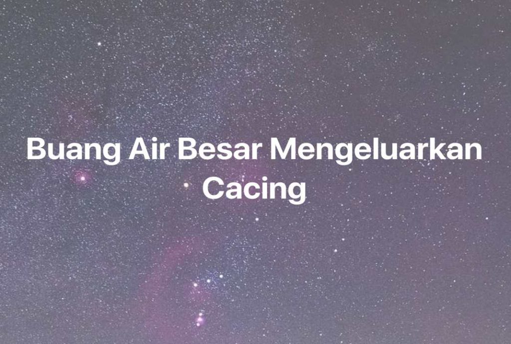 Gambar Mimpi Buang Air Besar Mengeluarkan Cacing