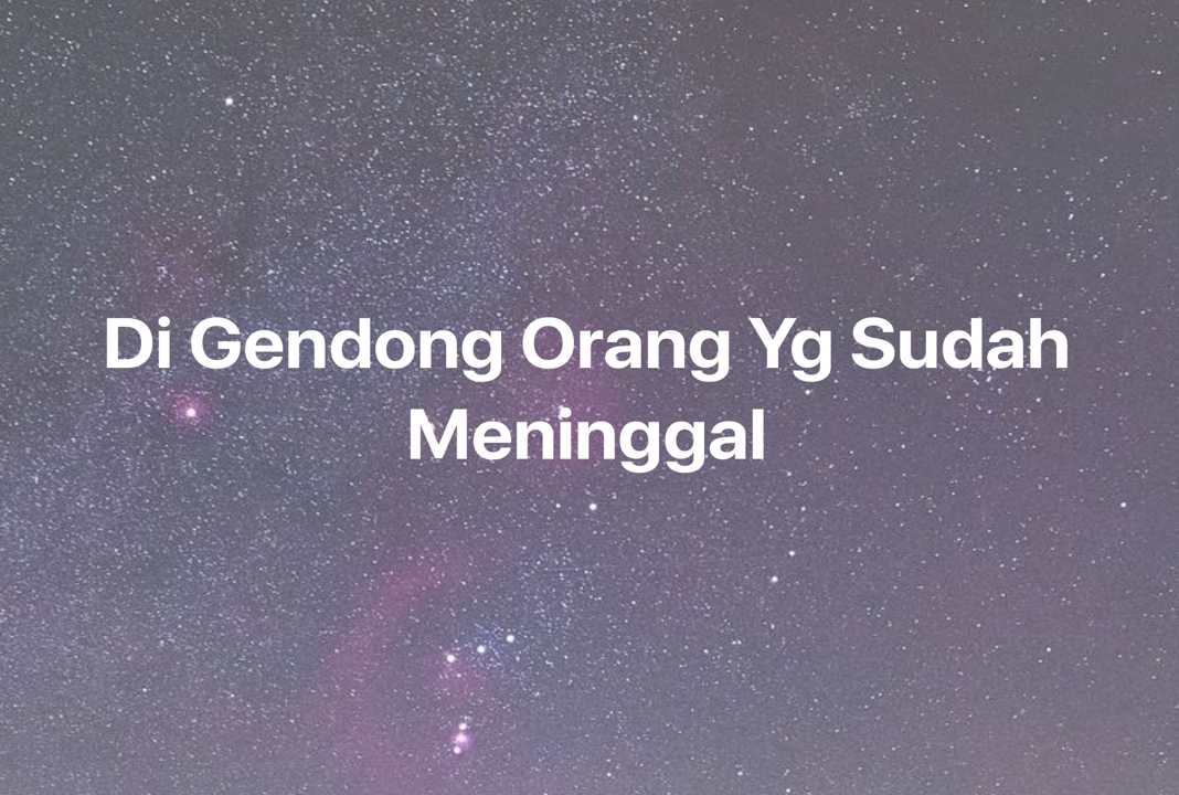 Gambar Mimpi Di Gendong Orang Yg Sudah Meninggal