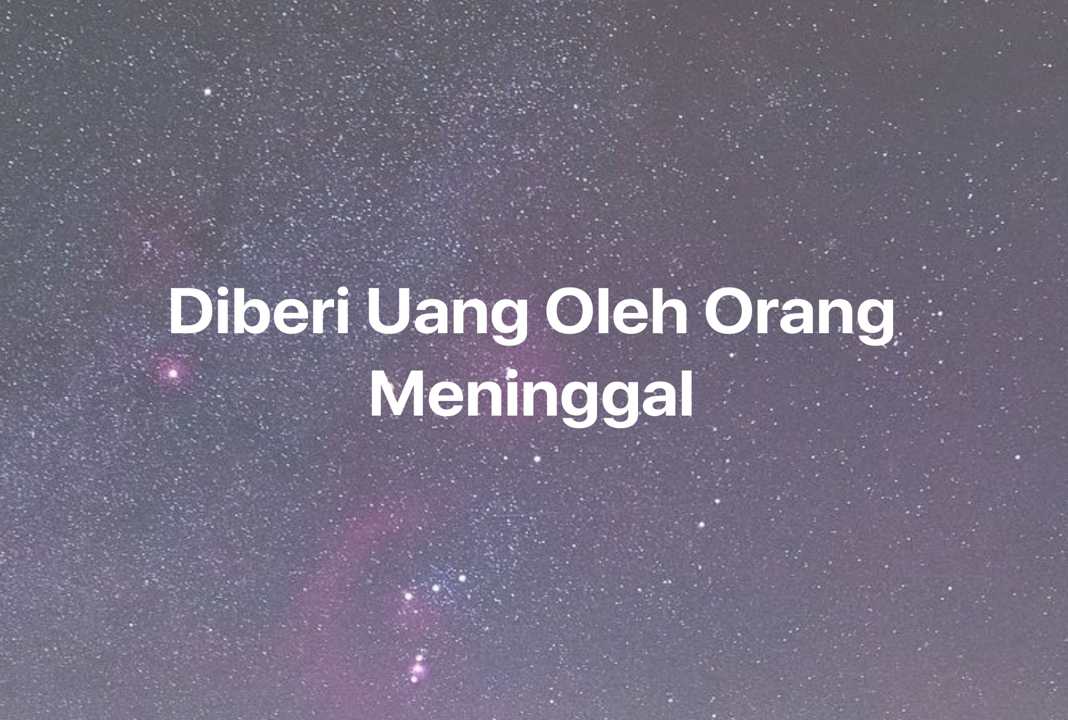 Gambar Mimpi Diberi Uang Oleh Orang Meninggal