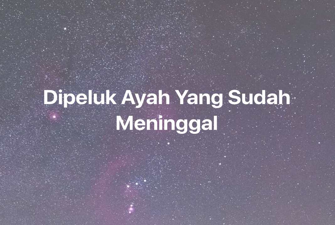 Gambar Mimpi Dipeluk Ayah Yang Sudah Meninggal