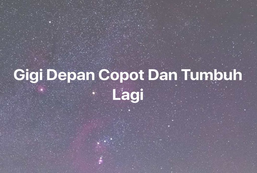 Gambar Mimpi Gigi Depan Copot Dan Tumbuh Lagi