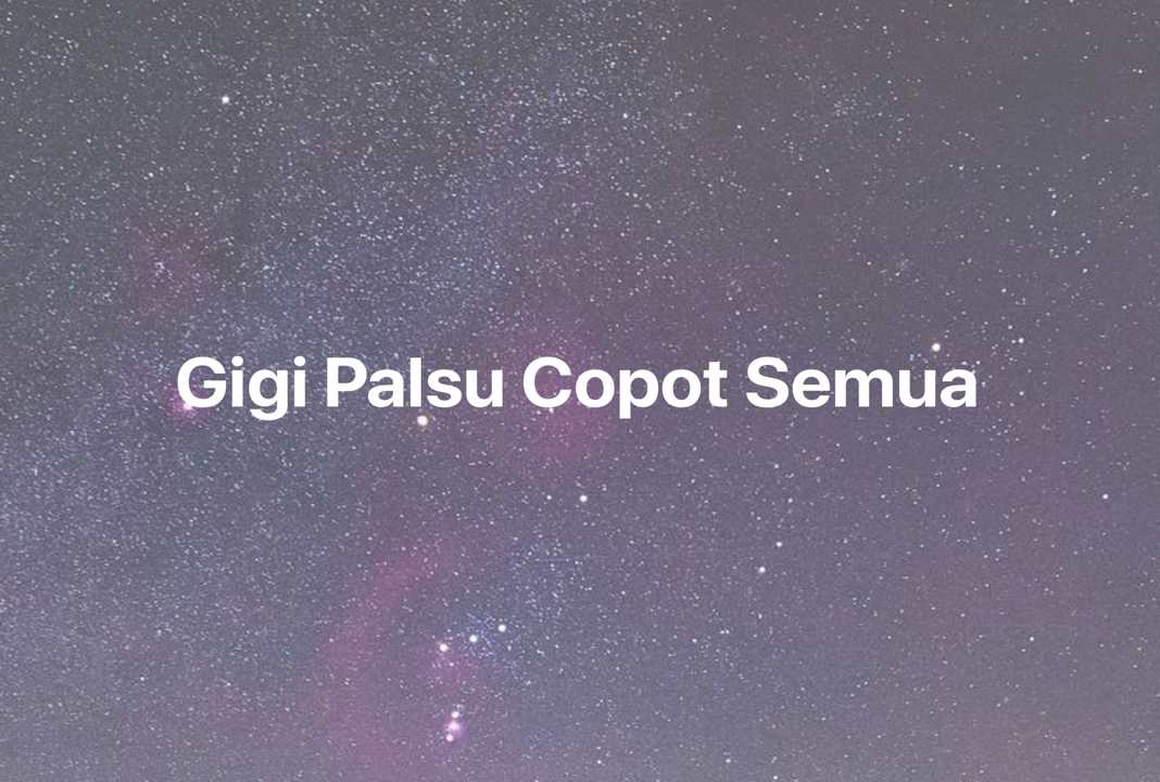 Gambar Mimpi Gigi Palsu Copot Semua