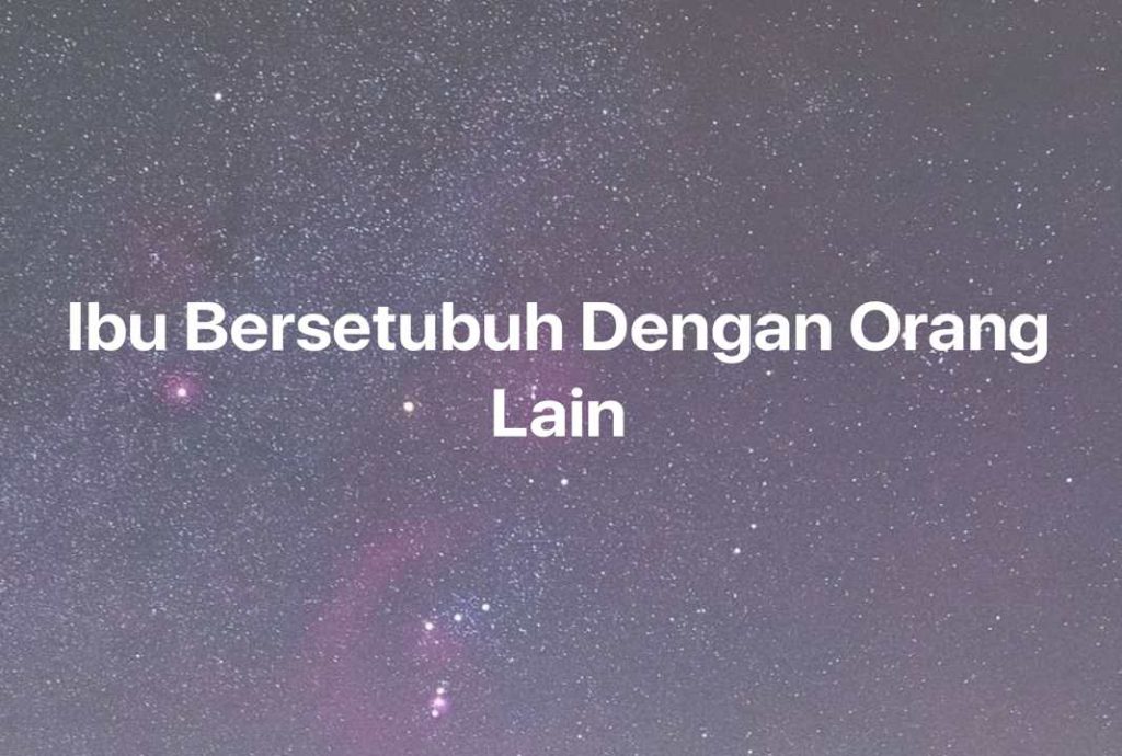 Gambar Mimpi Ibu Bersetubuh Dengan Orang Lain