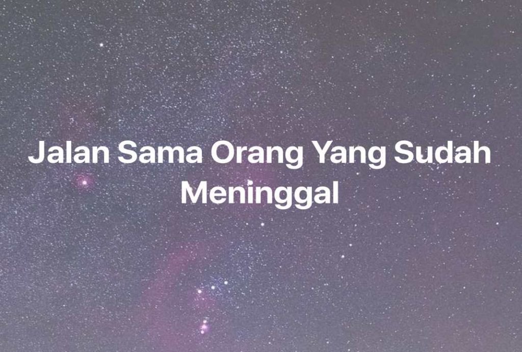 Gambar Mimpi Jalan Sama Orang Yang Sudah Meninggal