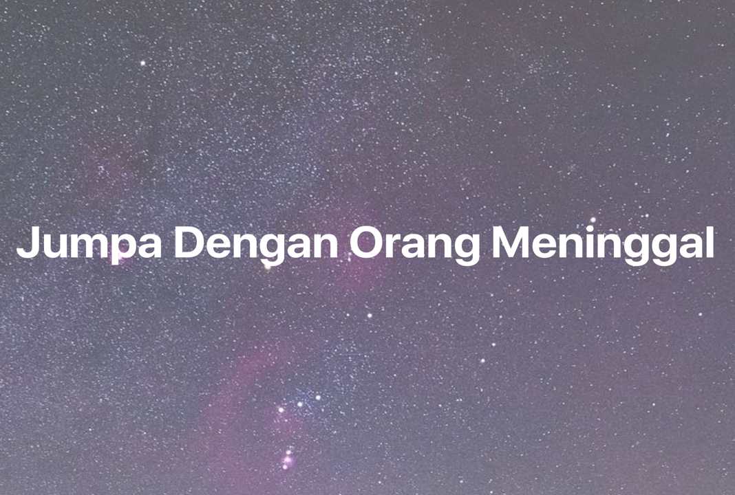 Gambar Mimpi Jumpa Dengan Orang Meninggal